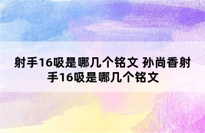 射手16吸是哪几个铭文 孙尚香射手16吸是哪几个铭文